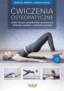 Ćwiczenia osteopatyczne dzięki którym samodzielnie usuniesz ból, blokady, napięcia i uzdrowisz powięzi