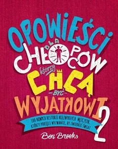 Opowieści dla chłopców, którzy chcą być wyjątkowi 2 100 nowych historii niezwykłych mężczyzn, którzy podjęli wyzwanie, zmienić świat