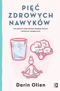 Pięć zdrowych nawyków Jak zapewnić sobie zdrowie, kondycję fizyczną i doskonałe samopoczucie