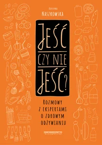 Jeść czy nie jeść? Rozmowy z ekspertami o zdrowym odżywianiu Jeść czy nie jeść? Rozmowy z ekspertami o zdrowym odżywianiu