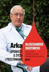Arka Opowieść o życiu i przetrwaniu Aleksander Skotnicki w rozmowie z Katarzyną Kachel i Maciejem