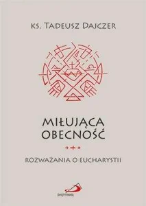 Miłująca obecność. Rozważania o Eucharystii Miłująca obecność. Rozważania o Eucharystii
