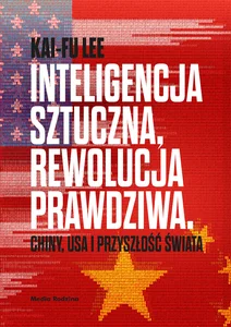 Inteligencja sztuczna rewolucja prawdziwa Chiny, USA i przyszłość świata