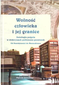 Wolność człowieka i jej granice Antologia pojęcia w doktrynach polityczno-prawnych. Od Starożytności do Monteskiusza