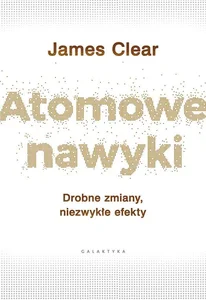 Atomowe nawyki Drobne zmiany, niezwykłe efekty