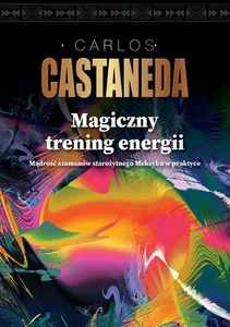 Magiczny trening energii Mądrość szamanów starożytnego Meksyku w praktyce Magiczny trening energii Mądrość szamanów starożytnego Meksyku w praktyce