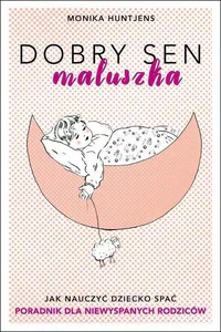 Dobry sen maluszka Jak nauczyć dziecko spać. Poradnik dla niewyspanych rodziców. Dobry sen maluszka Jak nauczyć dziecko spać. Poradnik dla niewyspanych rodziców.