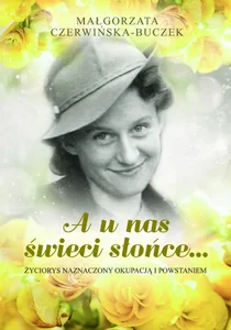 A u nas świeci słońce Życiorys naznaczony okupacją i Powstaniem A u nas świeci słońce Życiorys naznaczony okupacją i Powstaniem