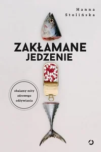 Zakłamane jedzenie Obalamy mity zdrowego odżywiania Zakłamane jedzenie Obalamy mity zdrowego odżywiania
