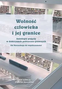 Wolność człowieka i jej granice Antologia pojęcia w doktrynach polityczno-prawnych. Od Nietzschego do współczesności