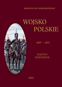 Wojsko Polskie 1807-1814 Tom 1 Księstwo Warszawskie Wojsko Polskie 1807-1814 Tom 1 Księstwo Warszawskie