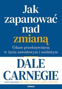 Jak zapanować nad zmianą. Udane przedsięwzięcia w życiu zawodowym i osobistym Jak zapanować nad zmianą. Udane przedsięwzięcia w życiu zawodowym i osobistym