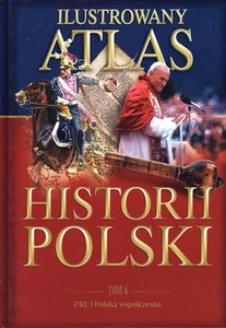 Ilustrowany atlas historii Polski. Tom 6. PRL i Polska współczesna
