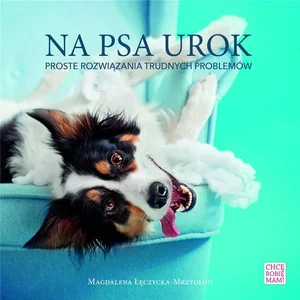 Na psa urok. Proste rozwiazania trudnych problemów Na psa urok. Proste rozwiazania trudnych problemów