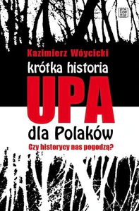 Krótka historia UPA dla Polaków Czy historycy nas pogodzą?
