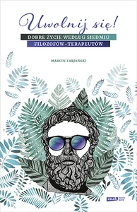 Uwolnij się! Dobre życie według siedmiu filozofów-terapeutów