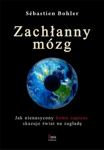Zachłanny mózg. Jak nienasycony homo sapiens skazuje świat na zagładę Zachłanny mózg. Jak nienasycony homo sapiens skazuje świat na zagładę