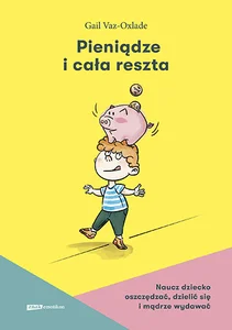 Pieniądze i cała reszta Naucz dziecko oszczędzać, dzielić się i mądrze wydawać Pieniądze i cała reszta Naucz dziecko oszczędzać, dzielić się i mądrze wydawać