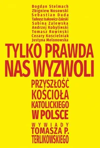 Tylko prawda nas wyzwoli Przyszłość Kościoła katolickiego w Polsce. Wywiady Tomasza P. Terlikowskiego Tylko prawda nas wyzwoli Przyszłość Kościoła katolickiego w Polsce. Wywiady Tomasza P. Terlikowskiego