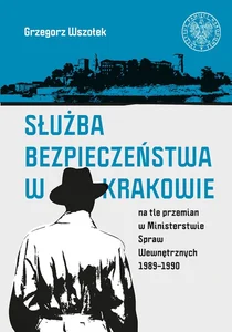Służba Bezpieczeństwa w Krakowie na tle przemian w Ministerstwie Spraw Wewnętrznych 1989-1990 Służba Bezpieczeństwa w Krakowie na tle przemian w Ministerstwie Spraw Wewnętrznych 1989-1990