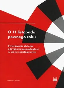 O 11 listopada pewnego roku Świętowanie stulecia odzyskania niepodległości w ujęciu socjologicznym