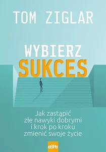 Wybierz sukces Jak zastąpić złe nawyki dobrymi i krok po kroku zmienić swoje życie. Wybierz sukces Jak zastąpić złe nawyki dobrymi i krok po kroku zmienić swoje życie.