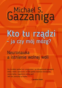 Kto tu rządzi - ja czy mój mózg? Neuronauka a istnienie wolnej woli