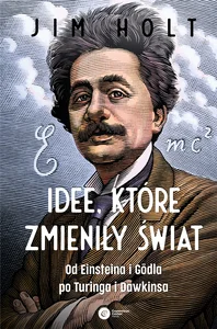 Idee, które zmieniły świat Od Einsteina i Godla po Turinga i Dawkinsa