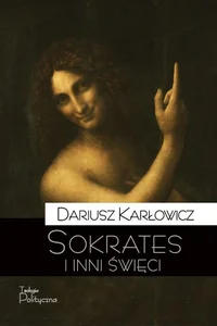 Sokrates i inni święci O postawie starożytnych chrześcijan wobec rozumu i filozofii Sokrates i inni święci O postawie starożytnych chrześcijan wobec rozumu i filozofii