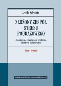 Złożony zespół stresu pourazowego Jak odzyskać integralność psychiczną i kontrolę nad emocjami. Zeszyt ćwiczeń.