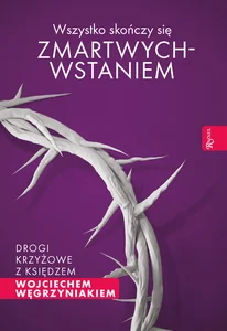 Wszystko skończy się zmartwychwstaniem Drogi krzyżowe z księdzem Wojciechem Węgrzyniakiem