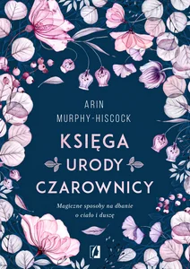 Księga urody czarownicy Magiczne sposoby na dbanie o ciało i duszę Księga urody czarownicy Magiczne sposoby na dbanie o ciało i duszę