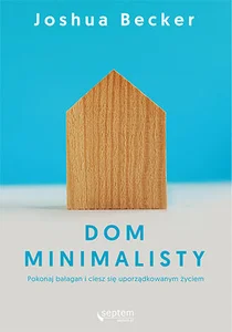 Dom minimalisty Pokonaj bałagan i ciesz się uporządkowanym życiem