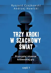 Trzy kroki w szachowy świat Pryncypia i niuanse królewskiej gry Część 1 Trzy kroki w szachowy świat Pryncypia i niuanse królewskiej gry Część 1