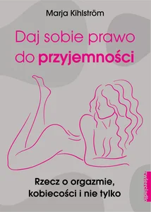 Daj sobie prawo do przyjemności Rzecz o orgazmie, kobiecości i nie tylko