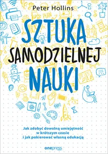 Sztuka samodzielnej nauki Jak zdobyć dowolną umiejętność w krótszym czasie i jak pokierować własną edukacją