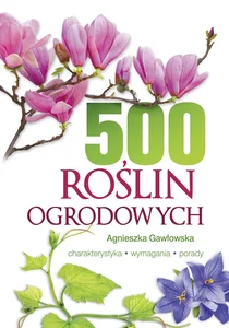 500 roślin ogrodowych Charakterystyka, wymagania, porady