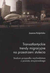 Transatlantyckie trendy migracyjne na przestrzeni stulecia Studium przypadku wychodźstwa z powiatu strzyżowskiego