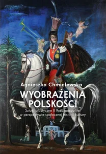 Wyobrażenia polskości. Sztuki plastyczne II Rzeczpospolitej w perspektywie społecznej historii kultu Wyobrażenia polskości. Sztuki plastyczne II Rzeczpospolitej w perspektywie społecznej historii kultu