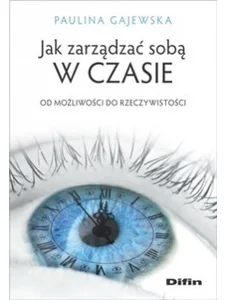 Jak zarządzać sobą w czasie Od możliwości do rzeczywistości