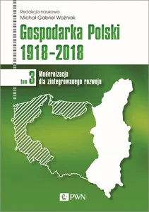 Gospodarka Polski 1918-2018 Tom 3 Modernizacja dla zintegrowanego rozwoju