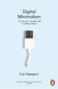 Digital Minimalism Choosing a Focused Life in a Noisy World
