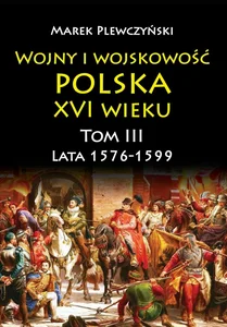 Wojny i wojskowość Polska XVI wieku tom III lata 1576-1599 Wojny i wojskowość Polska XVI wieku tom III lata 1576-1599