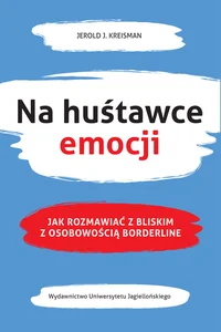 Na huśtawce emocji Jak rozmawiać z bliskim z osobowością borderline