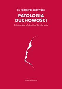Patologia duchowości Od niezdrowej religijności do dojrzałej wiary Patologia duchowości Od niezdrowej religijności do dojrzałej wiary