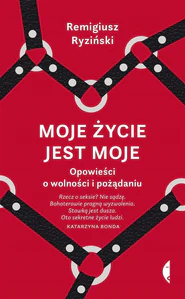 Moje życie jest moje Opowieści o wolności i pożądaniu