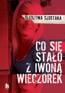 Co się stało z Iwoną Wieczorek Śledztwa Szostaka Co się stało z Iwoną Wieczorek Śledztwa Szostaka