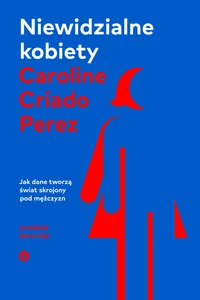 Niewidzialne kobiety Dlaczego żyjemy w świecie skrojonym pod mężczyzn.