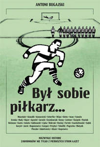 Był sobie piłkarz… Niezwykłe historie zawodników nie tylko z pierwszych stron gazet