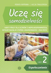 Uczę się samodzielności Część 2 Uspołecznienie Karty pracy dla uczniów z niepełnosprawnością intelektualną w stopniu umiarkowanym i znacznym